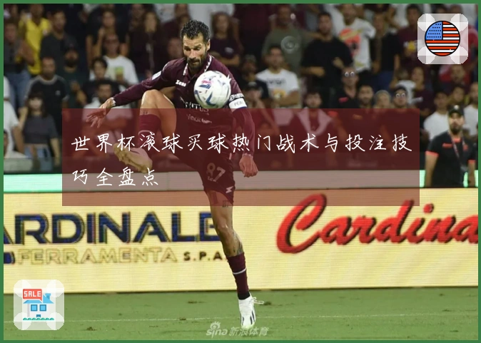 世界杯滚球买球热门战术与投注技巧全盘点