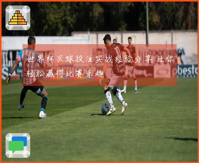 世界杯买球投注实战经验分享 让你轻松赢得比赛乐趣