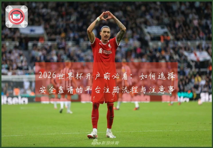 2026世界杯开户前必看：如何选择安全靠谱的平台注册流程与注意事项
