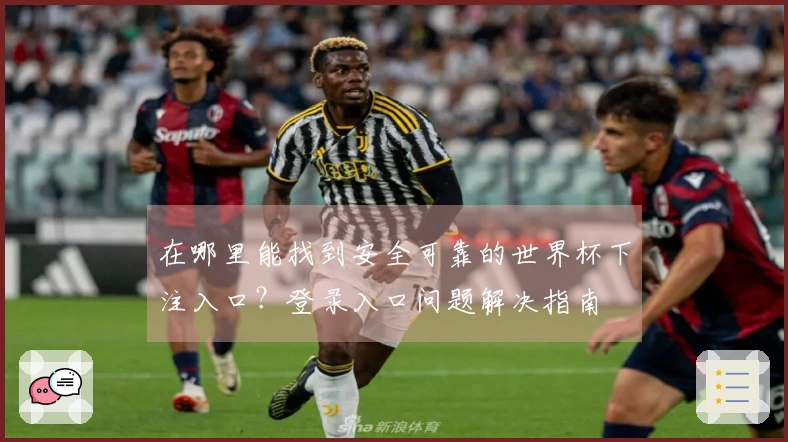 在哪里能找到安全可靠的世界杯下注入口？登录入口问题解决指南