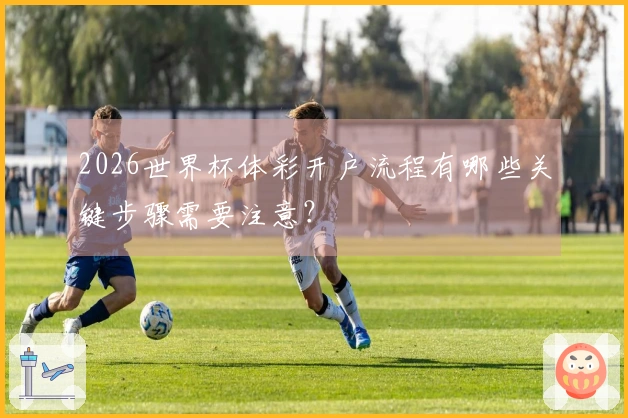 2026世界杯体彩开户流程有哪些关键步骤需要注意？