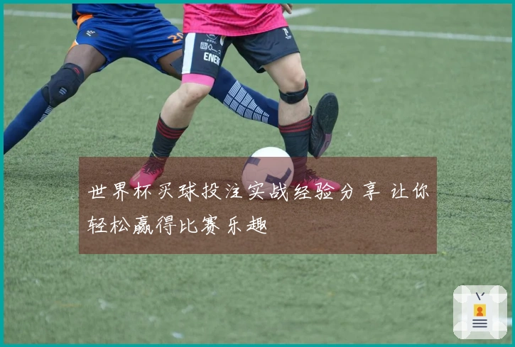 世界杯买球投注实战经验分享 让你轻松赢得比赛乐趣