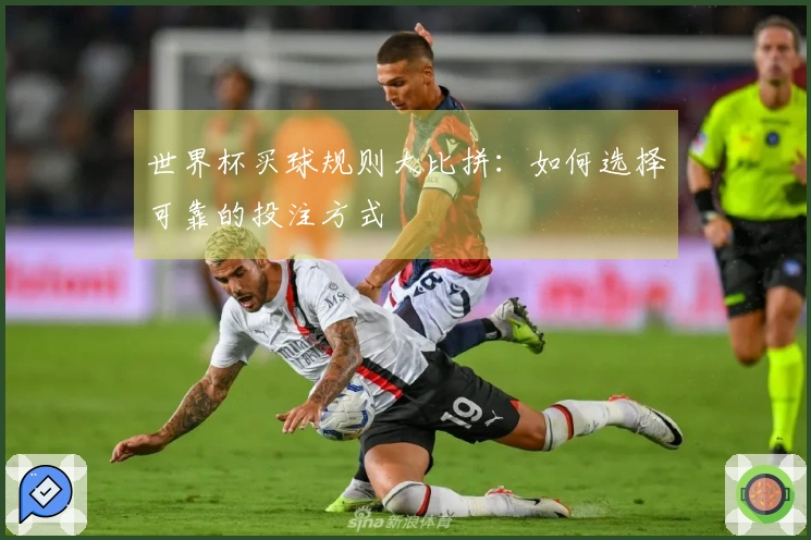 世界杯买球规则大比拼：如何选择可靠的投注方式